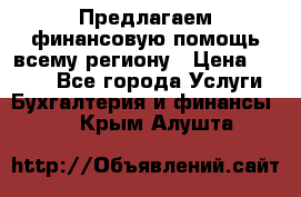 Предлагаем финансовую помощь всему региону › Цена ­ 1 111 - Все города Услуги » Бухгалтерия и финансы   . Крым,Алушта